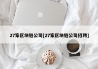 27家区块链公司[27家区块链公司招聘]