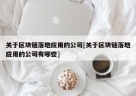关于区块链落地应用的公司[关于区块链落地应用的公司有哪些]