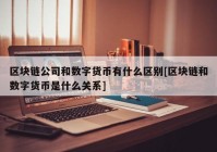 区块链公司和数字货币有什么区别[区块链和数字货币是什么关系]