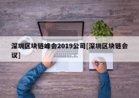 深圳区块链峰会2019公司[深圳区块链会议]