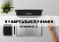 区块链最好的金融公司[区块链金融行业]