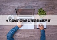 单价最低的区块链公司[最稳的区块链]