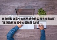 北京股权交易中心区块链合作公司有哪些部门[北京股权交易中心是做什么的]