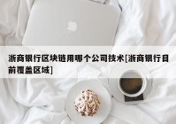 浙商银行区块链用哪个公司技术[浙商银行目前覆盖区域]