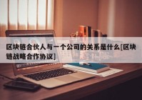 区块链合伙人与一个公司的关系是什么[区块链战略合作协议]