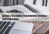 区块链公司总经理工作职责有哪些[区块链公司职位都有哪些]