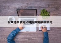 区块链集装箱公司[区块链商城公司]