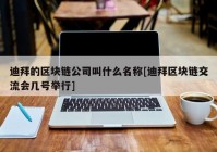 迪拜的区块链公司叫什么名称[迪拜区块链交流会几号举行]