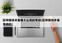 区块链技术是哪个公司的专利[区块链技术谁发明的]