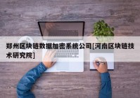 郑州区块链数据加密系统公司[河南区块链技术研究院]