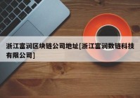 浙江富润区块链公司地址[浙江富润数链科技有限公司]