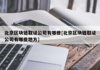 北京区块链取证公司有哪些[北京区块链取证公司有哪些地方]