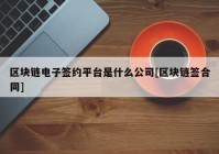 区块链电子签约平台是什么公司[区块链签合同]
