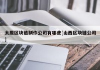 太原区块链制作公司有哪些[山西区块链公司]