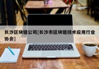 长沙区块链公司[长沙市区块链技术应用行业协会]
